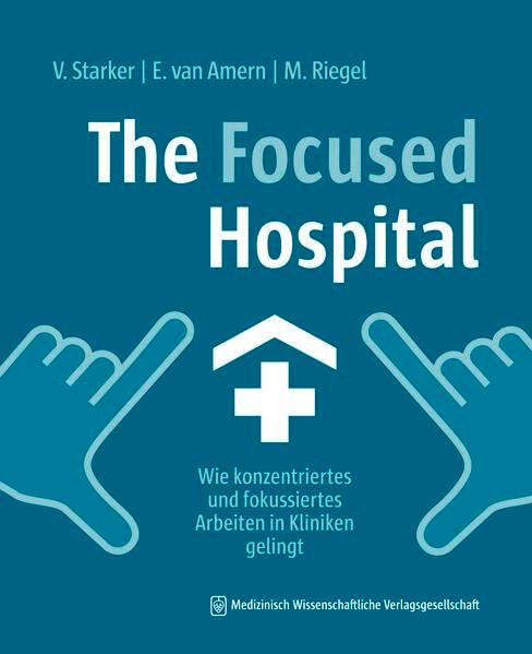 The Focused Hospital: Wie konzentriertes und fokussiertes Arbeiten in Kliniken gelingt. Mit einem Geleitwort von Carla Eysel