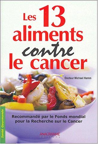 Les 13 aliments contre le cancer : conserver jeunesse et vitalité : recommandé par le Fonds mondial pour la recherche sur le cancer