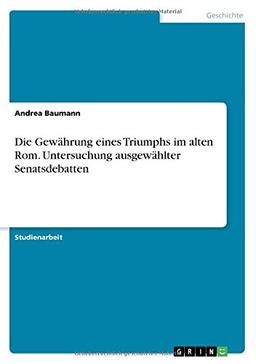 Die Gewährung eines Triumphs im alten Rom. Untersuchung ausgewählter Senatsdebatten