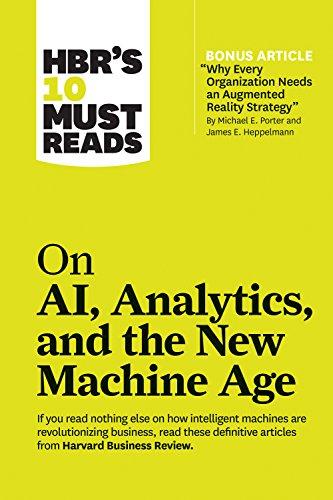 HBR's 10 Must Reads on AI, Analytics, and the New Machine Age: (with bonus article "Why Every Company Needs an Augmented Reality Strategy" by Michael E. Porter and James E. Heppelmann)