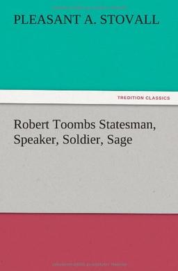 Robert Toombs Statesman, Speaker, Soldier, Sage