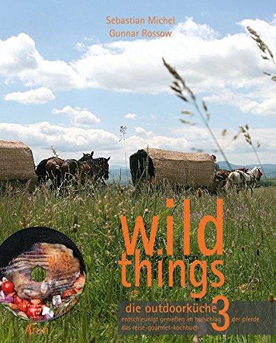 wild things - die outdoorküche 3: entschleunigt genießen im hufschlag der pferde. das reise-gourmet-kochbuch