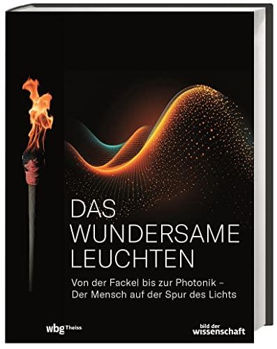 Das wundersame Leuchten: Von der Fackel bis zur Photonik – der Mensch auf der Spur des Lichts