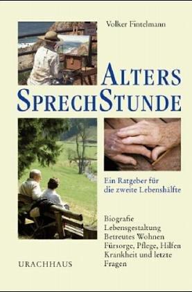 Alterssprechstunde - Ein Ratgeber für die zweite Lebensshälfte: Biografie - Lebensgestaltung - Betreutes Wohnen - Fürsorge, Pflege, Hilfen - Krankheit und letzte Fragen