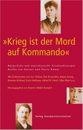 Krieg ist der Mord auf Kommando" Bürgerliche und anarchistische Friedenskonzepte - Bertha von Suttner und Pierre Ramus: Mit Dokumenten von Lev ... Erich Mühsam, Alfred H. Fried, Olga Misar