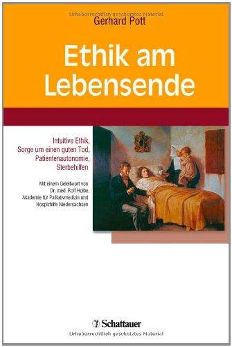 Ethik am Lebensende: Intuitive Ethik, Sorge um einen guten Tod, Patientenautonomie, Sterbehilfen. Mit einem Geleitwort von Dr. Rolf Holbe, Akademie für Palliativmedizin und Hospizhilfe Niedersachsen