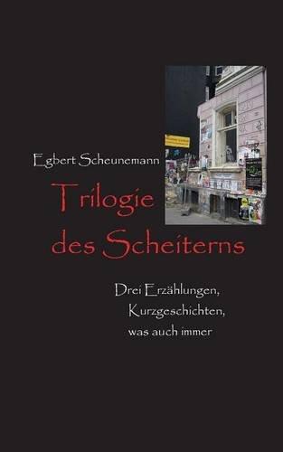 Trilogie des Scheiterns: Drei Erzählungen, Kurzgeschichten, was auch immer