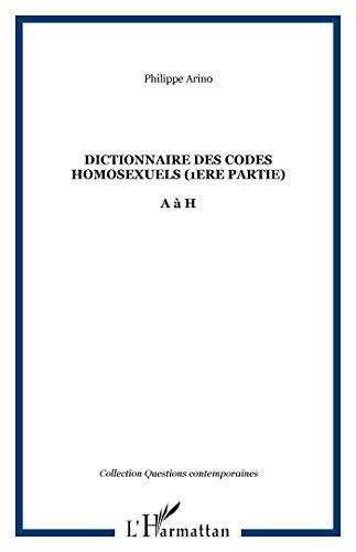 Dictionnaire des codes homosexuels : guide de lecture des essais Homosexualité intime et Homosexualité sociale. Vol. 1. 1re partie (de A à H)