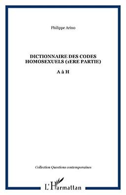 Dictionnaire des codes homosexuels : guide de lecture des essais Homosexualité intime et Homosexualité sociale. Vol. 1. 1re partie (de A à H)