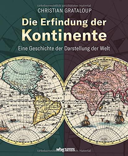 Die Erfindung der Kontinente. Eine Geschichte der Darstellung der Welt. Historische Karten und Atlanten: Was verraten sie über das Weltbild vergangener Epochen und wie wirkt das bis heute nach?