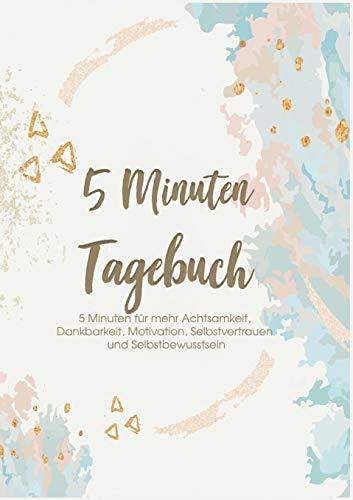 Das 5 Minuten Tagebuch - 5 Minuten für mehr Achtsamkeit, Dankbarkeit, Motivation, Selbstvertrauen und Selbstbewusstsein: Erfolgs-, Motivations- und Dankbarkeitstagebuch