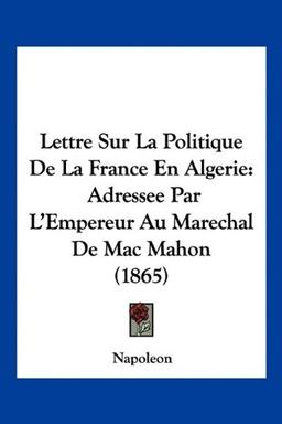 Lettre Sur La Politique De La France En Algerie: Adressee Par L'Empereur Au Marechal De Mac Mahon (1865)