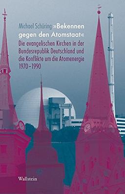 'Bekennen gegen den Atomstaat': Die evangelischen Kirchen in der Bundesrepublik Deutschland und die Konflikte um die Atomenergie 1970-1990 (Deutsches Museum. Abhandlungen und Berichte - Neue Folge)