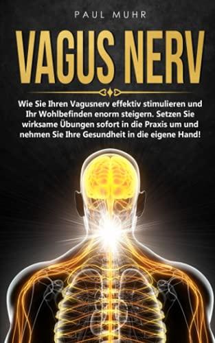 Vagus Nerv: Wie Sie Ihren Vagusnerv effektiv stimulieren und Ihr Wohlbefinden enorm steigern. Setzen Sie wirksame Übungen sofort in die Praxis um und nehmen Sie Ihre Gesundheit in die eigene Hand!