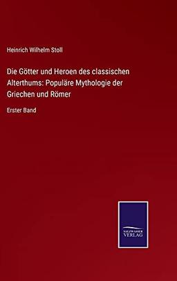 Die Götter und Heroen des classischen Alterthums: Populäre Mythologie der Griechen und Römer: Erster Band