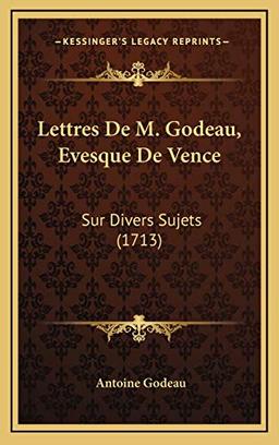 Lettres De M. Godeau, Evesque De Vence: Sur Divers Sujets (1713)