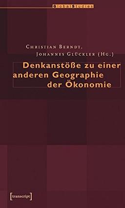 Denkanstöße zu einer anderen Geographie der Ökonomie (Global Studies)