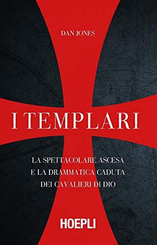 I templari. La spettacolare ascesa e la drammatica caduta dei cavalieri di Dio (Saggi)