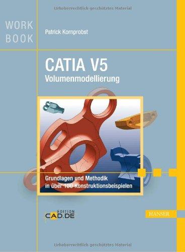 CATIA V5 Volumenmodellierung: Grundlagen und Methodik in über 100 Konstruktionsbeispielen