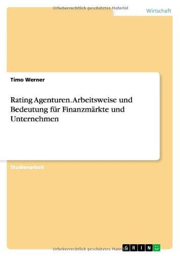 Rating Agenturen. Arbeitsweise und Bedeutung für Finanzmärkte und Unternehmen