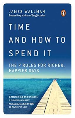 Time and How to Spend It: The 7 Rules for Richer, Happier Days