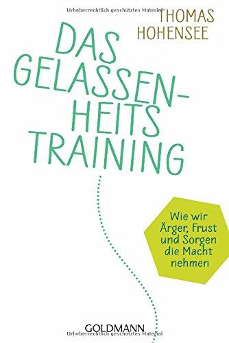 Das Gelassenheitstraining: Wie wir Ärger, Frust und Sorgen die Macht nehmen