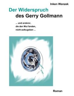 Der Widerspruch des Gerry Gollmann: ... und anderer, die den Mut fanden, nicht aufzugeben ...