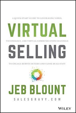 Virtual Selling: A Quick-Start Guide to Leveraging Video, Technology, and Virtual Communication Channels to Engage Remote Buyers and Close Deals Fast (Jeb Blount)