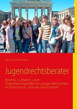 Jugendrechtsberater: Rechts-, Lebens- und Orientierungshilfe für junge Menschen in Elternhaus, Schule und Freizeit