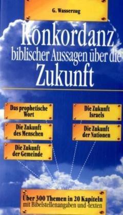 Konkordanz biblischer Aussagen über die Zukunft. Über 300 Themen in 20 Kapiteln