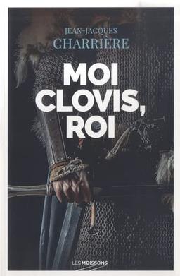 Le sang des Francs. Moi Clovis, roi : roman historique