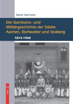 Die Garnisons- und Militärgeschichte der Städte Aachen, Eschweiler und Stolberg: 1814 bis 1960