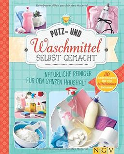 Putz- und Waschmittel selbst gemacht: Natürliche Reiniger für den ganzen Haushalt - 30 Anleitungen für ein blitzblankes Zuhause