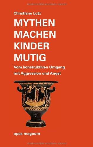 Mythen machen Kinder mutig: Vom konstruktiven Umgang mit Aggression und Angst