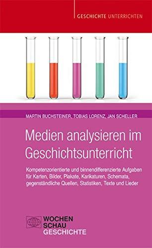 Medien analysieren im Geschichtsunterricht: Kompetenzorientierte und binnendifferenzierte Aufgaben für Karten, Bilder, Plakate, Karikaturen, Schemata, ... Texte und Lieder (Geschichte unterrichten)