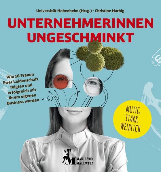 Unternehmerinnen ungeschminkt: Wie 16 Frauen ihrer Leidenschaft folgten und erfolgreich mit ihrem eigenen Business wurden