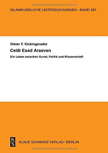 Celal Esad Arseven: Ein Leben zwischen Kunst, Politik und Wissenschaft: Ein Leben zwischen Kunst, Politik und Wissenschaft (Islamkundliche Untersuchungen, 287)