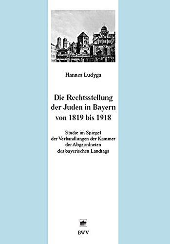 Die Rechtsstellung der Juden in Bayern von 1819 bis 1918: Studie im Spiegel der Verhandlungen der Kammer der Abgeordneten des bayerischen Landtags (Juristische Zeitgeschichte. Abt. 8)