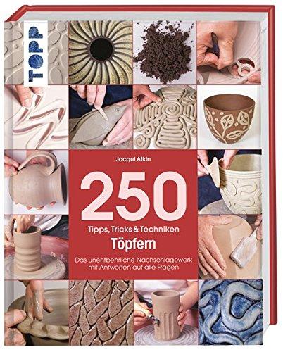 250 Tipps, Tricks und Techniken - Töpfern: Das unentbehrliche Nachschlagewerk mit Antworten auf alle Fragen (Tipps, Tricks & Techniken)