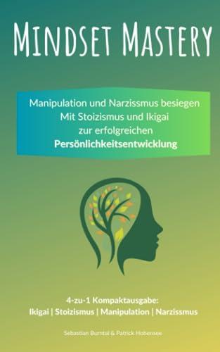 Mindset Mastery - Manipulation und Narzissmus besiegen: Mit Stoizismus und Ikigai zur erfolgreichen Persönlichkeitsentwicklung: 4-zu-1 Kompaktausgabe: Ikigai | Stoizismus | Manipulation | Narzissmus