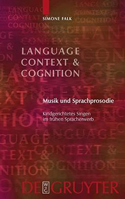 Musik und Sprachprosodie: Kindgerichtetes Singen im frühen Spracherwerb (Language, Context and Cognition, Band 9)