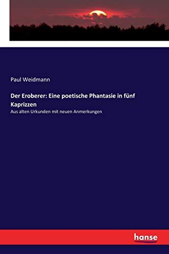 Der Eroberer: Eine poetische Phantasie in fünf Kaprizzen: Aus alten Urkunden mit neuen Anmerkungen