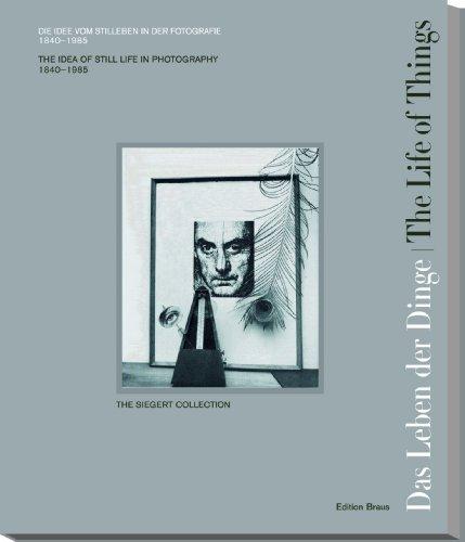 Das Leben der Dinge / The Life of Things: Die Idee vom Stilleben in der Fotografie 1840 - 1985. The Idea of Still Life in Photography 1840 - 1985