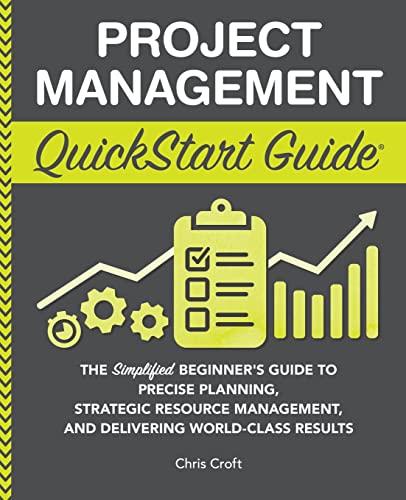 Project Management QuickStart Guide: The Simplified Beginner’s Guide to Precise Planning, Strategic Resource Management, and Delivering World Class Results (QuickStart Guides™ - Business)