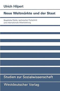 Neue Weltmärkte und der Staat: Staatliche Politik, Technischer Fortschritt und Internationale Arbeitsteilung (Studien zur Sozialwissenschaft) (German Edition)