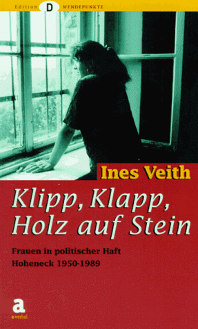 Klipp, Klapp, Holz auf Stein ... Frauen in politischer Haft - Hoheneck 1949-1989