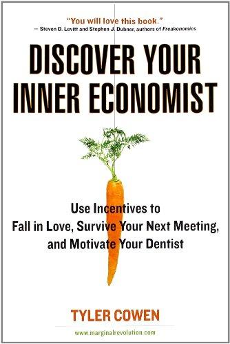 Discover Your Inner Economist: Use Incentives to Fall in Love, Survive Your Next Meeting, and Motivate Your Dentist