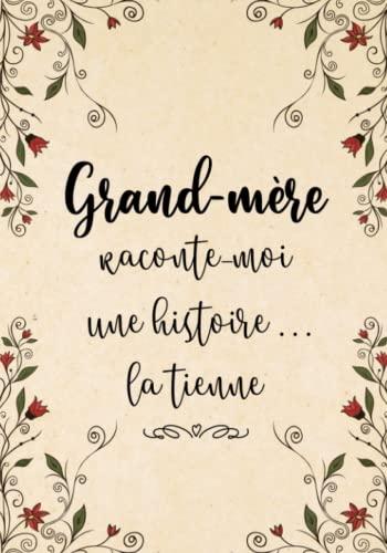 Grand-Mère Raconte-Moi Une Histoire... La Tienne: Sa Vie, Son Histoire et Ses Souvenirs Enfin Racontés au Fil de ce Journal à Compléter - Un Cadeau Original à Offrir Pour Toutes Occasions