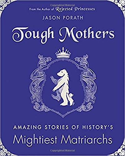 Tough Mothers: Amazing Stories of History’s Mightiest Matriarchs (Rejected Princesses)