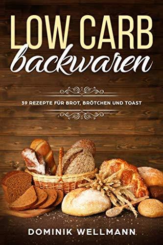 Low Carb Backwaren - 39 Rezepte für Brot, Brötchen und Toast